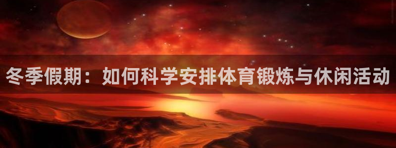 球友会体育最新版下载：冬季假期：如何科学安排体育锻炼与休闲活动