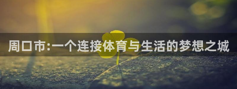 球友会体育：周口市:一个连接体育与生活的梦想之城