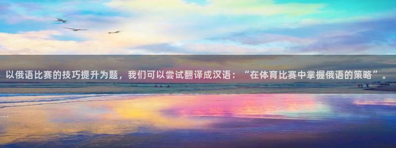 球友会体育直播：以俄语比赛的技巧提升为题，我们可以尝试翻译成汉语：“在体育比赛中掌握俄语的策略”。